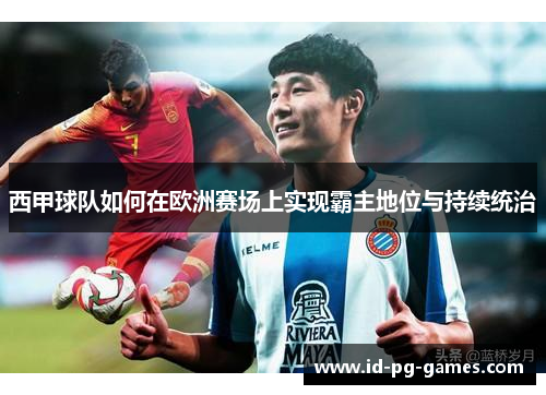 西甲球队如何在欧洲赛场上实现霸主地位与持续统治 西甲球队如何在欧洲赛场上实现霸主地位与持续统治