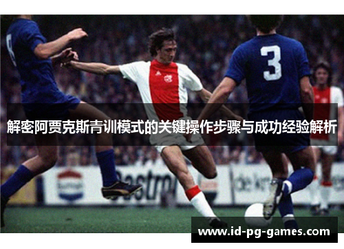 解密阿贾克斯青训模式的关键操作步骤与成功经验解析 解密阿贾克斯青训模式的关键操作步骤与成功经验解析