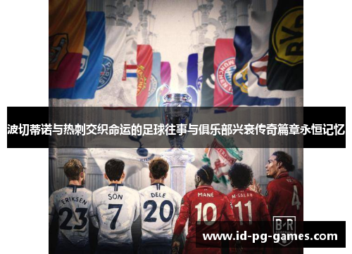 波切蒂诺与热刺交织命运的足球往事与俱乐部兴衰传奇篇章永恒记忆 波切蒂诺与热刺交织命运的足球往事与俱乐部兴衰传奇篇章永恒记忆