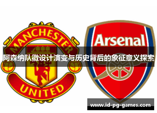 阿森纳队徽设计演变与历史背后的象征意义探索