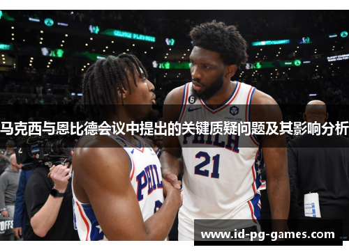 马克西与恩比德会议中提出的关键质疑问题及其影响分析 马克西与恩比德会议中提出的关键质疑问题及其影响分析