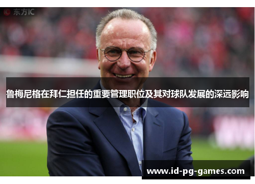 鲁梅尼格在拜仁担任的重要管理职位及其对球队发展的深远影响 鲁梅尼格在拜仁担任的重要管理职位及其对球队发展的深远影响