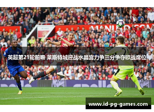英超第21轮前瞻 莱斯特城迎战水晶宫力争三分争夺欧战席位 英超第21轮前瞻 莱斯特城迎战水晶宫力争三分争夺欧战席位