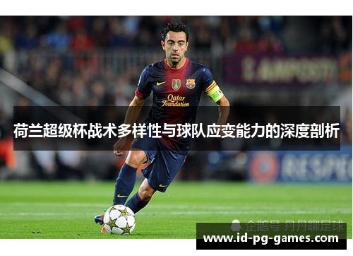 荷兰超级杯战术多样性与球队应变能力的深度剖析 荷兰超级杯战术多样性与球队应变能力的深度剖析