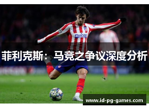 菲利克斯:马竞之争议深度分析 菲利克斯:马竞之争议深度分析