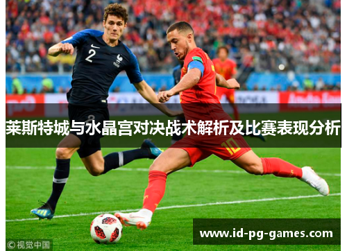 莱斯特城与水晶宫对决战术解析及比赛表现分析