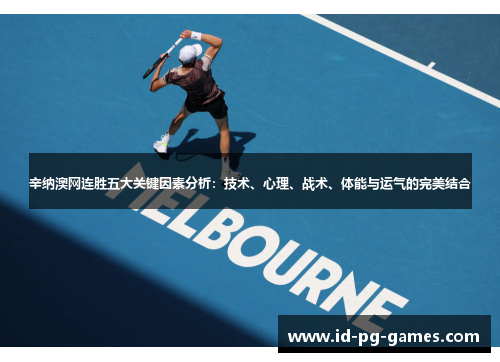 辛纳澳网连胜五大关键因素分析:技术、心理、战术、体能与运气的完美结合 辛纳澳网连胜五大关键因素分析:技术、心理、战术、体能与运气的完美结合