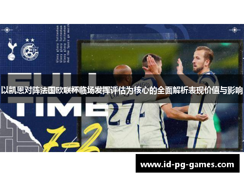以凯恩对阵法国欧联杯临场发挥评估为核心的全面解析表现价值与影响 以凯恩对阵法国欧联杯临场发挥评估为核心的全面解析表现价值与影响