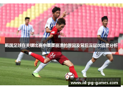 韩国足球在关键比赛中屡屡崩溃的原因及背后深层次因素分析 韩国足球在关键比赛中屡屡崩溃的原因及背后深层次因素分析