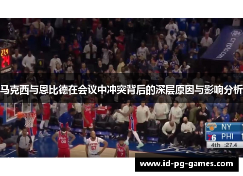 马克西与恩比德在会议中冲突背后的深层原因与影响分析