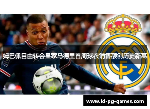 姆巴佩自由转会皇家马德里首周球衣销售额创历史新高 姆巴佩自由转会皇家马德里首周球衣销售额创历史新高